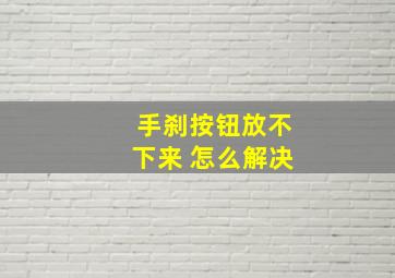 手刹按钮放不下来 怎么解决